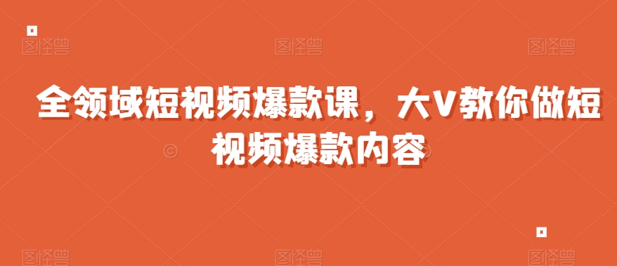 全领域短视频爆款课,全网两千万粉丝大V教你做短视频爆款内容-知乎者也
