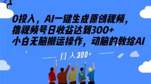 0投入,AI一键生成原创视频,撸视频号日收益达到300+小白无脑搬运操作,动脑的教给AI【揭秘】-知乎者也