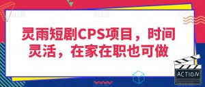灵雨短剧CPS项目，时间灵活，在家在职也可做-知乎者也