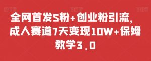 全网首发S粉+创业粉引流，成人赛道7天变现10W+保姆教学3.0【揭秘】-知乎者也