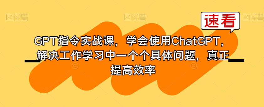 GPT指令实战课,学会使用ChatGPT,解决工作学习中一个个具体问题,真正提高效率-知乎者也