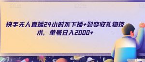 快手无人直播24小时不下播+裂变收礼物技术，单号日入2000+【揭秘】-知乎者也