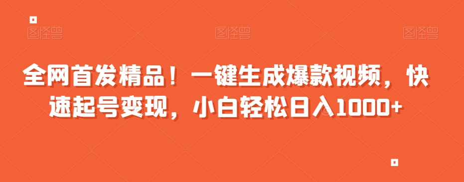 全网首发精品！一键生成爆款视频，快速起号变现，小白轻松日入1000+【揭秘】-知乎者也