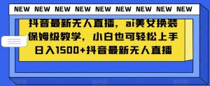 抖音最新无人直播，ai美女换装保姆级教学，小白也可轻松上手日入1500+【揭秘】-知乎者也