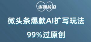 微头条爆款AI扩写玩法，99%过原创-知乎者也