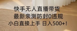 快手无人直播带货从0-1落地教学，最新防封0粉开播，小白可上手日入500+【揭秘】-知乎者也