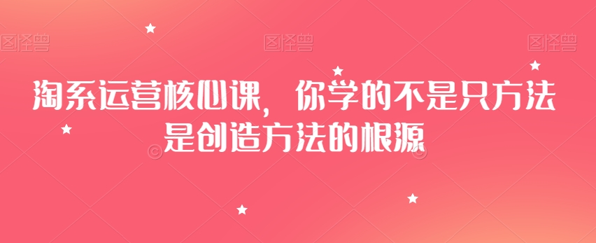 淘系运营核心课,你学的不是只方法是创造方法的根源-知乎者也