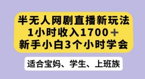 半无人网剧直播新玩法，1小时收入1700+，新手小白3小时学会【揭秘】-知乎者也