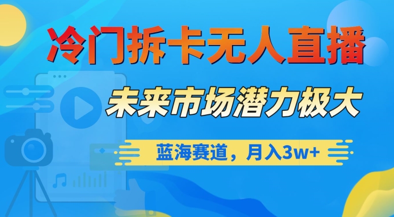 冷门拆卡无人直播,未来市场潜力极大,蓝海赛道,月入3w+【揭秘】-知乎者也