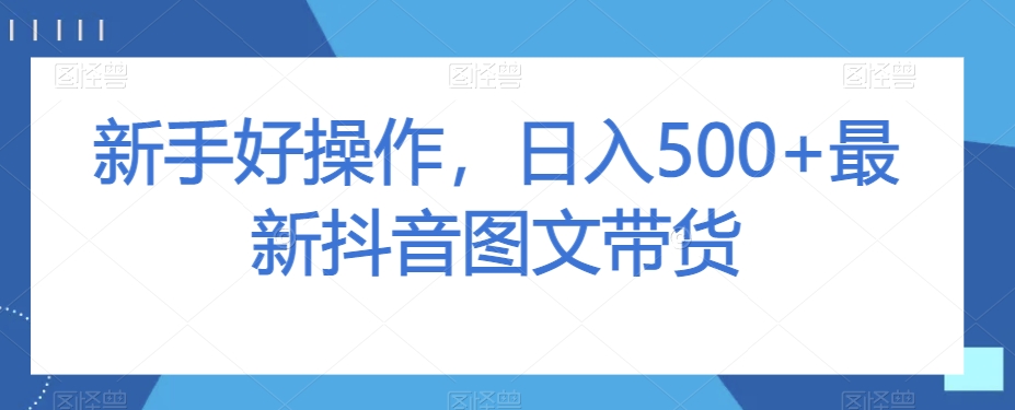 新手好操作，日入500+最新抖音图文带货【揭秘】-知乎者也