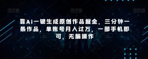 靠Ai一键生成原创作品掘金,三分钟一条作品,单账号月入过万,一部手机即可,无脑操作【揭秘】-知乎者也