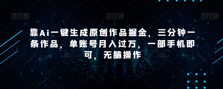 靠Ai一键生成原创作品掘金，三分钟一条作品，单账号月入过万，一部手机即可，无脑操作【揭秘】-知乎者也