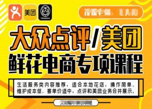 大众点评/美团鲜花电商专项课程,操作简单、维护成本低、客单价适中,点评和美团业务合并展示-知乎者也