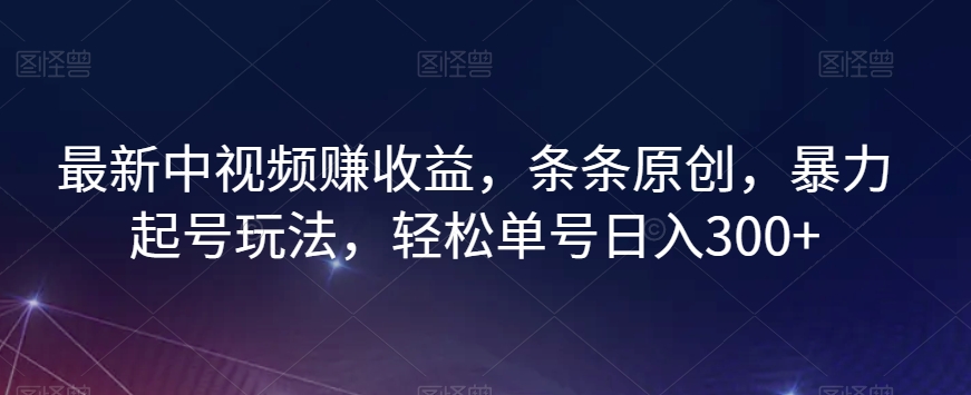 最新中视频赚收益，条条原创，暴力起号玩法，轻松单号日入300+【揭秘】-知乎者也
