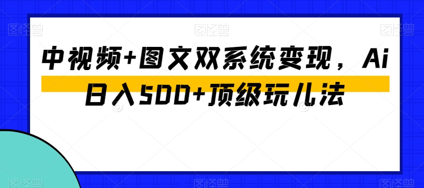 中视频+图文双系统变现,Ai日入500+顶级玩儿法-知乎者也