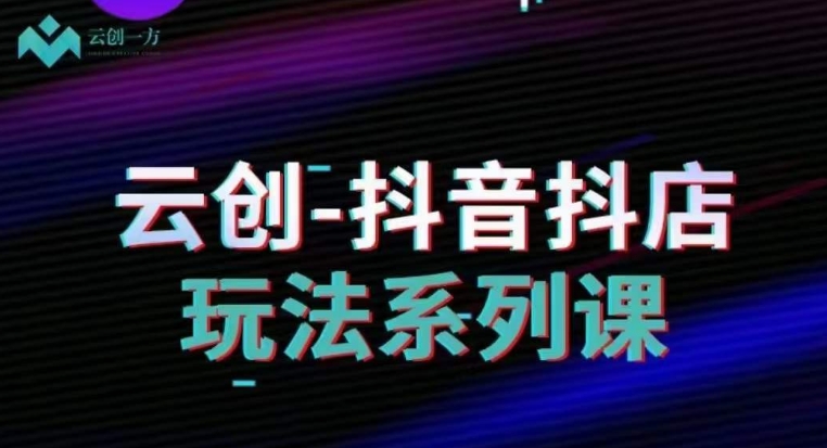云创-抖音小店系列课，抖音小店运营全攻略-知乎者也