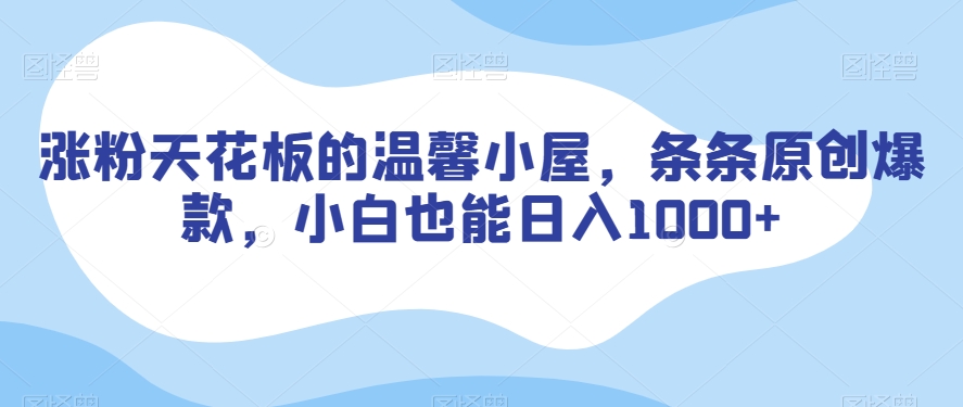 涨粉天花板的温馨小屋，条条原创爆款，小白也能日入1000+【揭秘】-知乎者也
