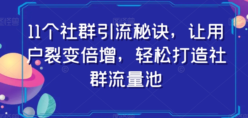 11个社群引流秘诀，让用户裂变倍增，轻松打造社群流量池-知乎者也