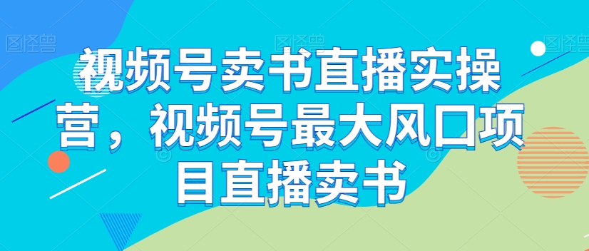 视频号卖书直播实操营,视频号最大风囗项目直播卖书-知乎者也