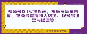 视频号0-1实操流程,视频号流量来源、视频号直播间人货场、视频号运营与搭建等-知乎者也
