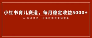 小红书育儿赛道,每月稳定收益5000+,AI制作笔记让爆款笔记更加简单【揭秘】-知乎者也