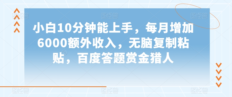 小白10分钟能上手，每月增加6000额外收入，无脑复制粘贴‌，百度答题赏金猎人【揭秘】-知乎者也