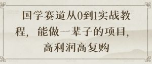 国学赛道从0到1实战教程，能做一辈子的项目，高利润高复购-知乎者也