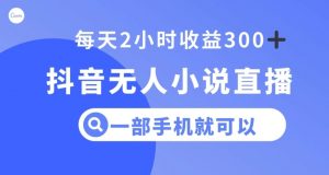 抖音无人小说直播，一部手机操作，日入300+【揭秘】-知乎者也