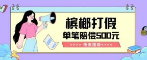 【独家揭秘】槟榔打假赔偿玩法操作简单有手就行单笔订单可赔偿500元【纯绿色】-知乎者也