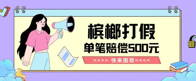 【独家揭秘】槟榔打假赔偿玩法操作简单有手就行单笔订单可赔偿500元【纯绿色】-知乎者也
