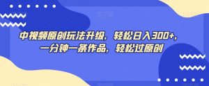 中视频原创玩法升级，轻松日入300+，一分钟一条作品，轻松过原创【揭秘】-知乎者也