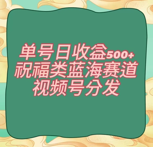 单号日收益500+、祝福类蓝海赛道、视频号分发【揭秘】-知乎者也