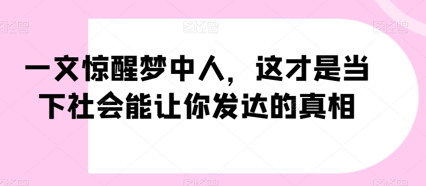一文惊醒梦中人,这才是当下社会能让你发达的真相【公众号付费文章】-知乎者也