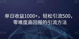 单日收益1000+,轻松引流500,零难度高回报的引流方法【揭秘】-知乎者也