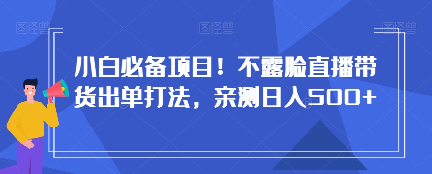 小白必备项目！不露脸直播带货出单打法，亲测日入500+【揭秘】-知乎者也