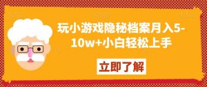 玩小游戏隐秘档案月入5-10w+小白轻松上手【揭秘】-知乎者也