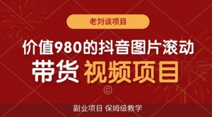 价值980的抖音图片滚动带货视频副业项目，保姆级教学【揭秘】-知乎者也