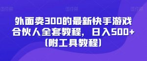 外面卖300的最新快手游戏合伙人全套教程，日入500+（附工具教程）-知乎者也