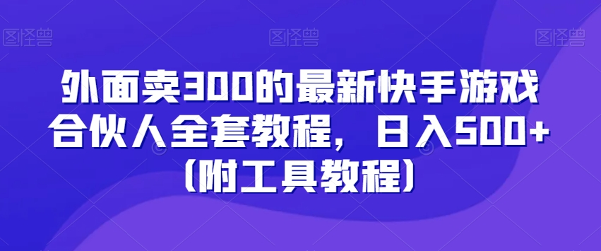 外面卖300的最新快手游戏合伙人全套教程,日入500+(附工具教程)-知乎者也