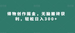 得物创作掘金,无脑搬砖获利,轻松日入300+【揭秘】-知乎者也