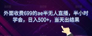 外面收费699的ae半无人直播，半小时学会，日入500+，当天出结果【揭秘】-知乎者也