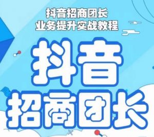 抖音招商团长业务提升实战教程,抖音招商团长如何实现躺赚-知乎者也