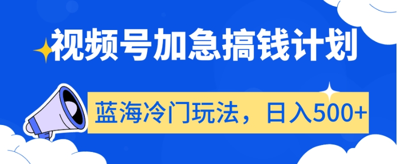视频号加急搞钱计划,蓝海冷门玩法,日入500+【揭秘】-知乎者也