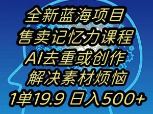 蓝海项目记忆力提升,AI去重,一单19.9日入500+【揭秘】-知乎者也