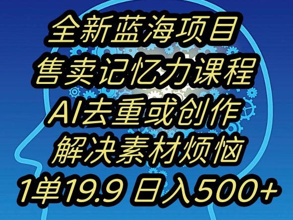 蓝海项目记忆力提升,AI去重,一单19.9日入500+【揭秘】-知乎者也