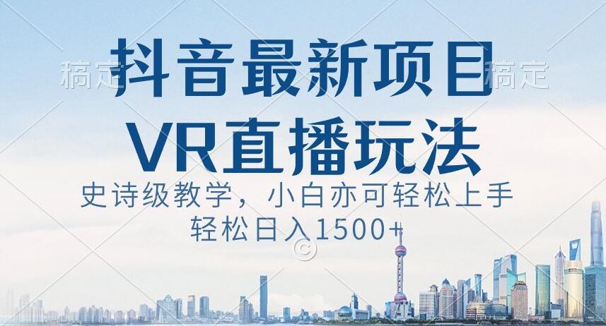 抖音最新VR直播玩法,史诗级教学,小白也可轻松上手轻松日入1500+【揭秘】-知乎者也