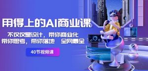 用得上的AI商业课:不仅仅是设计,带你商业化-带你思考-带你落地-全网最全-知乎者也