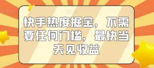 快手热度掘金，不需要任何门槛，最快当天见收益【揭秘】-知乎者也
