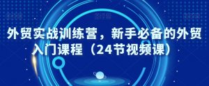 外贸实战训练营,新手必备的外贸入门课程(24节视频课)-知乎者也