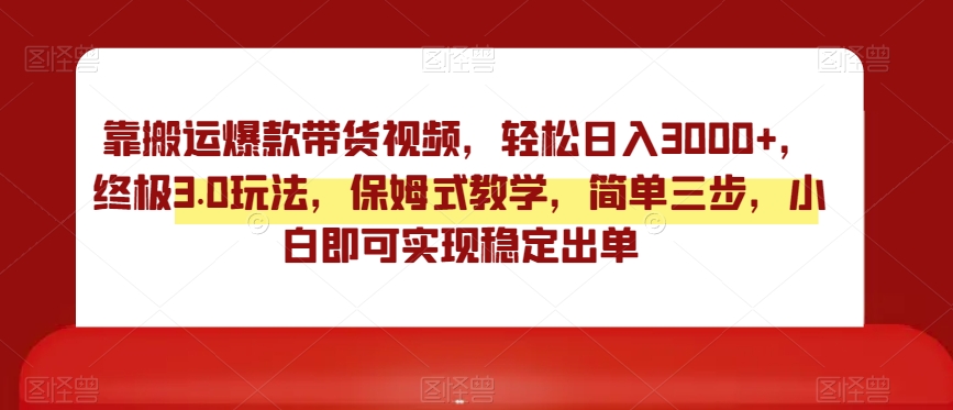 靠搬运爆款带货视频,轻松日入3000+,终极3.0玩法,保姆式教学,简单三步,小白即可实现稳定出单【揭秘】-知乎者也
